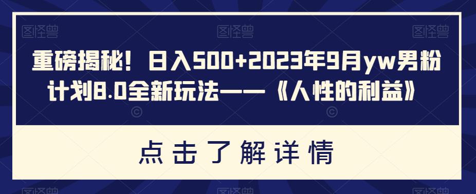 重磅揭秘！日入500+2023年9月yw男粉计划8.0全新玩法——《人性的利益》-桐创网