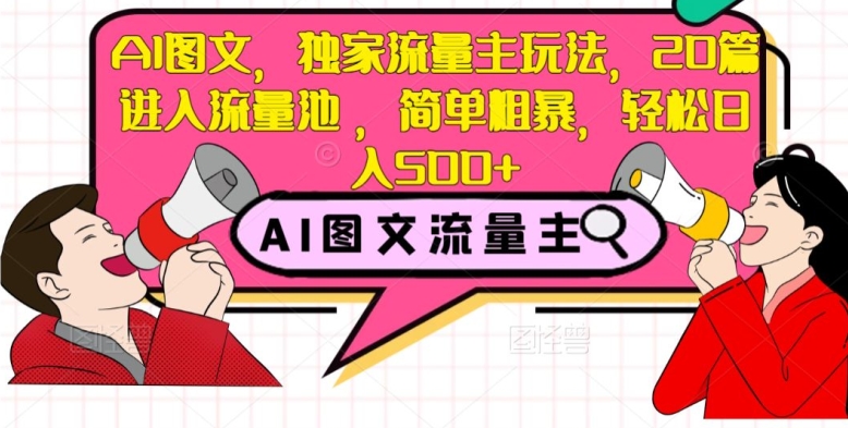 AI图文，独家流量主玩法，20篇进入流量池，简单粗暴，轻松日入500+【揭秘】-桐创网