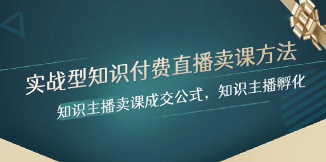 实战型知识付费直播-卖课方法，知识主播卖课成交公式，知识主播孵化-桐创网