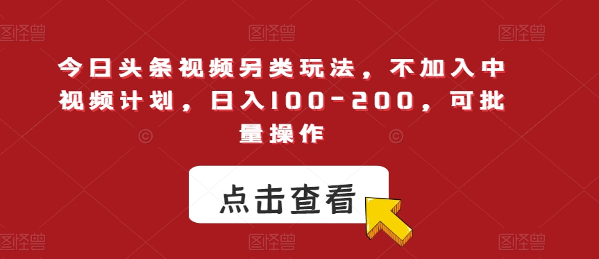 今日头条视频另类玩法，不加入中视频计划，日入100-200，可批量操作【揭秘】-桐创网