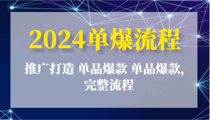 2024单爆流程：推广打造 单品爆款 单品爆款，完整流程-桐创网