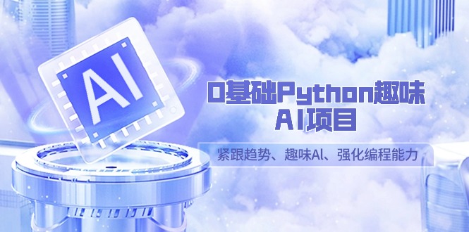 0基础Python趣味AI项目，紧跟趋势、趣味Al、强化编程能力（13节课）-桐创网