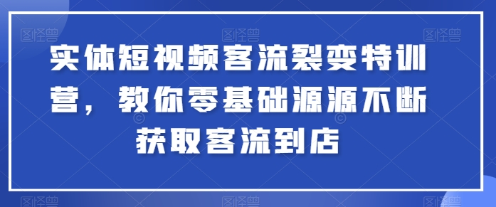 实体短视频客流裂变特训营，教你零基础源源不断获取客流到店-桐创网