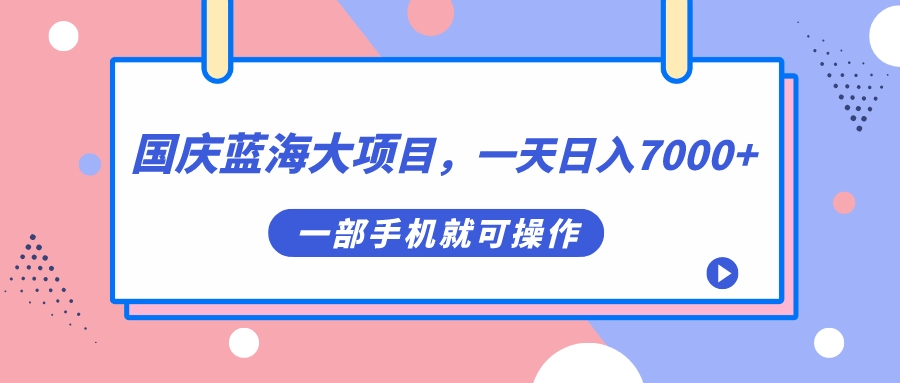 （7278期）国庆蓝海大项目，一天日入7000+，一部手机就可操作-桐创网