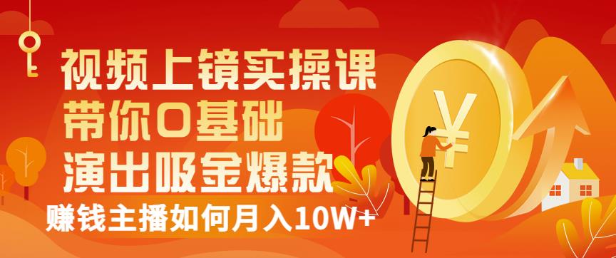 视频上镜实操课：带你0基础演出吸金爆款，赚钱主播如何月入10W+-桐创网