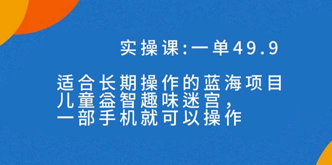 （7430期）一单49.9长期蓝海项目，儿童益智趣味迷宫，一部手机月入3000+（附素材）-桐创网