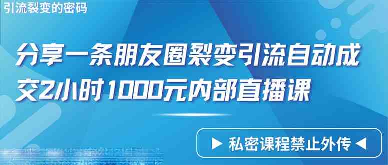 （9850期）仅靠分享一条朋友圈裂变引流自动成交2小时1000内部直播课程-桐创网