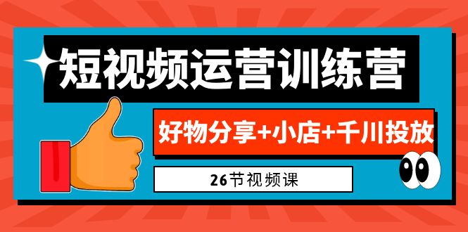 （6947期）0基础短视频运营训练营：好物分享+小店+千川投放（26节视频课）-桐创网