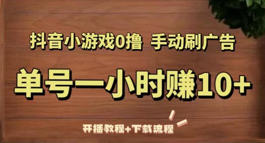 抖音小游戏0撸手动刷广告，单号一小时赚10+（开播教程+下载流程）-桐创网