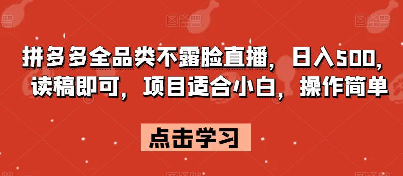 拼多多全品类不露脸直播，日入500，读稿即可，项目适合小白，操作简单【揭秘】-桐创网