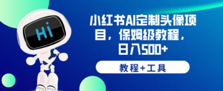 小红书AI定制头像项目，保姆级教程，日入500+【教程+工具】【揭秘】-桐创网