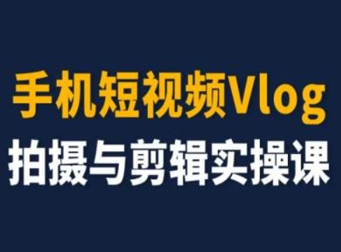 手机短视频Vlog拍摄与剪辑实操课，小白变大师-桐创网