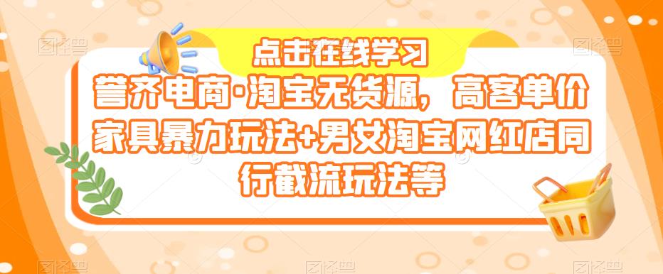 誉齐电商·淘宝无货源，高客单价家具暴力玩法+男女淘宝网红店同行截流玩法等-桐创网