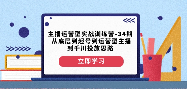 主播运营型实战训练营-第34期从底层到起号到运营型主播到千川投放思路-桐创网