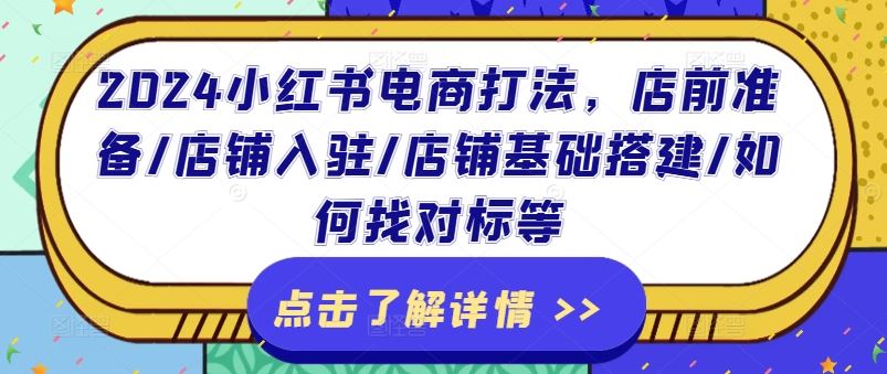 2024小红书电商打法，店前准备/店铺入驻/店铺基础搭建/如何找对标等-桐创网