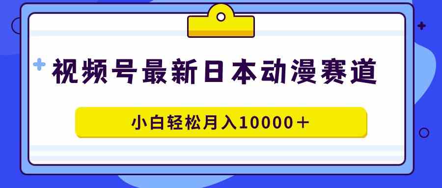 （9176期）视频号日本动漫蓝海赛道，100%原创，小白轻松月入10000＋-桐创网