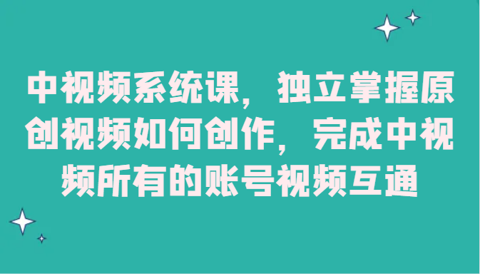 中视频系统课，独立掌握原创视频如何创作，完成中视频所有的账号视频互通-桐创网