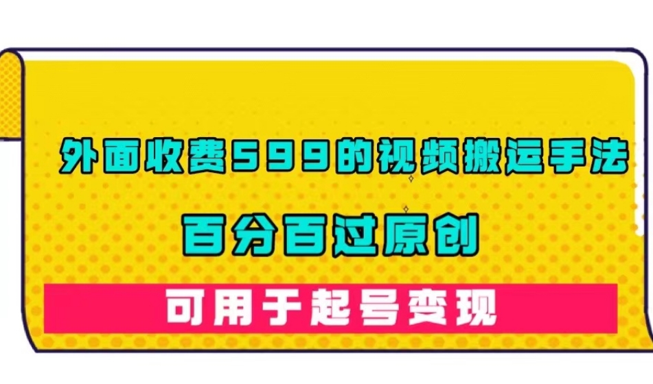 外面收费599的视频搬运手法，百分百过原创，可用起号变现【揭秘】-桐创网