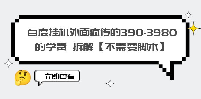 （6233期）百度挂机外面疯传的390-3980的学费 拆解【不需要脚本】-桐创网