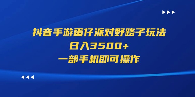 （11539期）抖音手游蛋仔派对野路子玩法，日入3500+，一部手机即可操作-桐创网