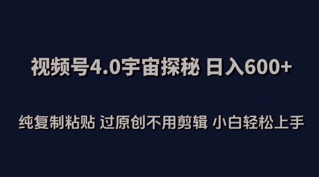 视频号4.0宇宙探秘，日入600多纯复制粘贴过原创不用剪辑小白轻松操作-桐创网