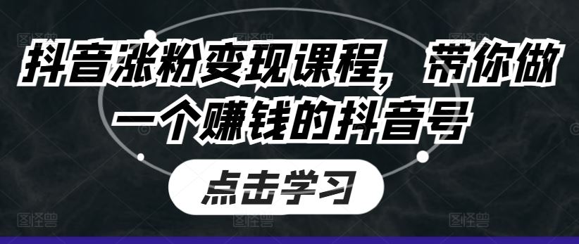 抖音涨粉变现课程，带你做一个赚钱的抖音号-桐创网