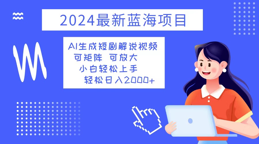 （12906期）2024最新蓝海项目 AI生成短剧解说视频 小白轻松上手 日入2000+-桐创网