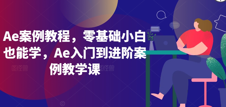 Ae案例教程，零基础小白也能学，Ae入门到进阶案例教学课-桐创网