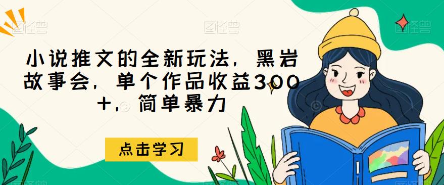 小说推文的全新玩法，黑岩故事会，单个作品收益300+，简单暴力【揭秘】-桐创网