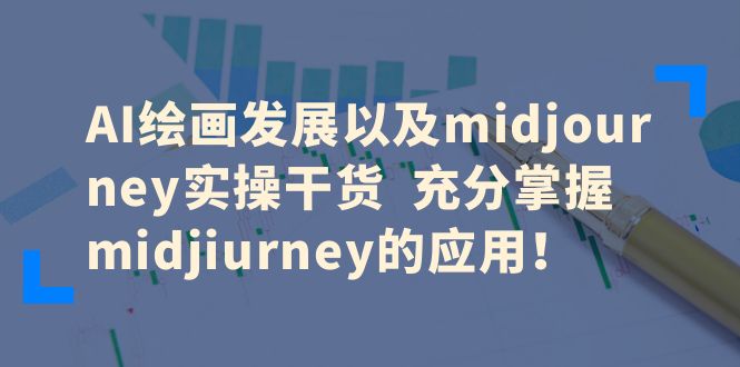 （6402期）AI绘画发展以及midjourney实操干货  充分掌握midjiurney的应用！-桐创网