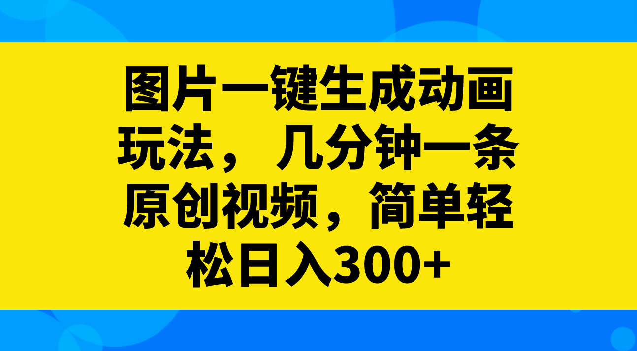 （8165期）图片一键生成动画玩法，几分钟一条原创视频，简单轻松日入300+-桐创网