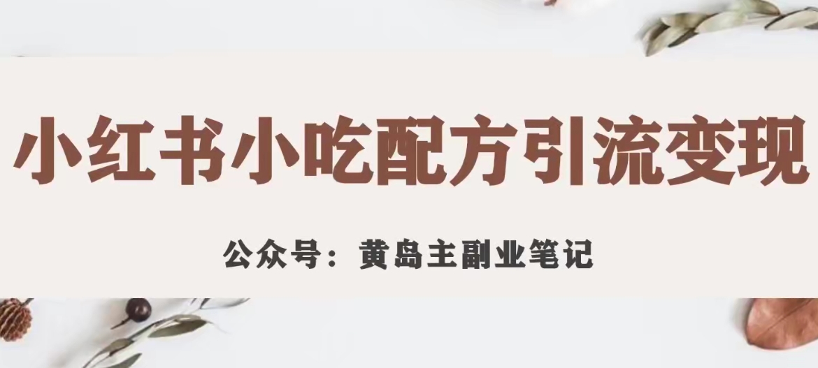 黄岛主·小红书小吃配方引流变现项目，花988买来拆解成视频版课程分享-桐创网