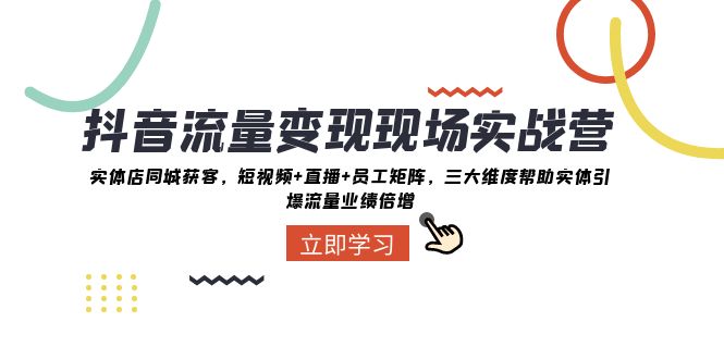 抖音流量变现现场实战营：实体店同城获客，三大维度帮助实体引爆流量业绩倍增-桐创网