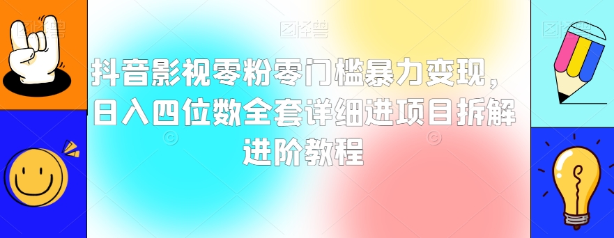 抖音影视零粉零门槛暴力变现，日入四位数全套详细进项目拆解进阶教程【揭秘】-桐创网