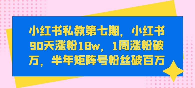 小红书私教第七期，小红书90天涨粉18w，1周涨粉破万，半年矩阵号粉丝破百万-桐创网