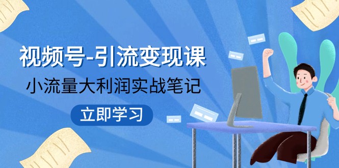 视频号-引流变现课：小流量大利润实战笔记 冲破传统思维 重塑品牌格局-桐创网