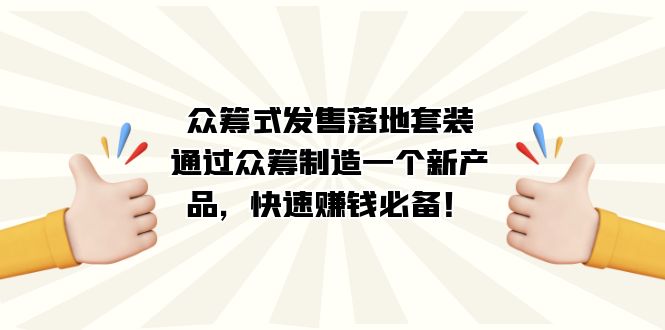 （7387期）众筹式·发售落地套装：通过众筹制造一个新产品，快速赚钱必备！-桐创网