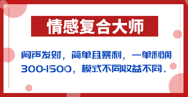 闷声发财的情感复合大师项目，简单且暴利，一单利润300-1500，模式不同收益不同-桐创网