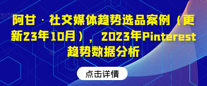 阿甘·社交媒体趋势选品案例（更新23年10月），2023年Pinterest趋势数据分析-桐创网