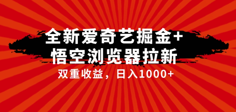 全网首发爱奇艺掘金+悟空浏览器拉新综合玩法，双重收益日入1000+-桐创网