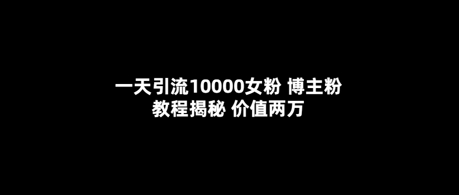 （5647期）一天引流10000女粉，博主粉教程揭秘（价值两万）-桐创网