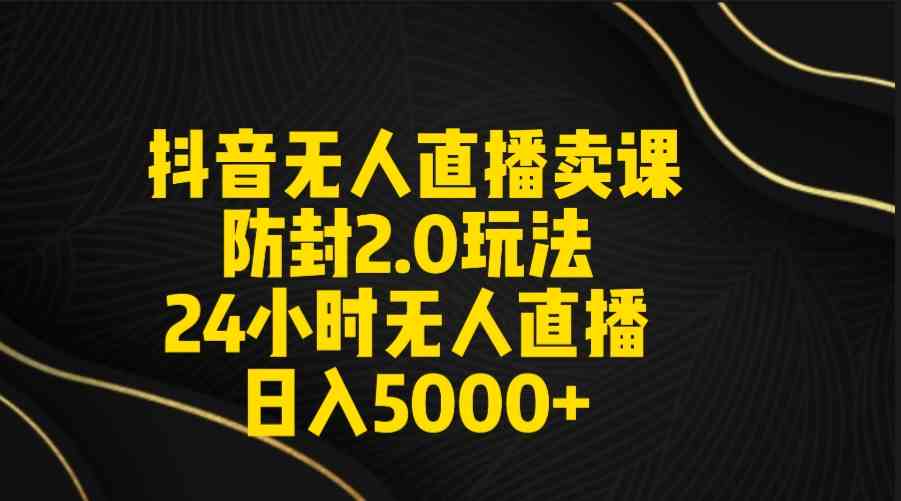 （9186期）抖音无人直播卖课防封2.0玩法 打造日不落直播间 日入5000+附直播素材+音频-桐创网