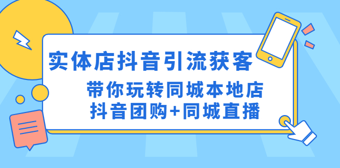 （4769期）实体店抖音引流获客实操课：带你玩转同城本地店抖音团购+同城直播-桐创网