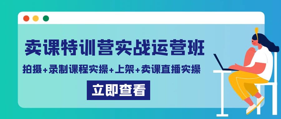 卖课特训营实战运营班：拍摄+录制课程实操+上架课程+卖课直播实操-桐创网