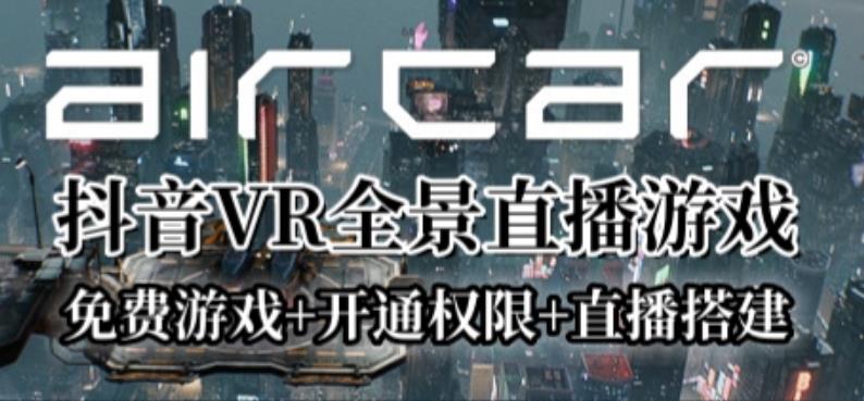 AirCar全景直播项目2023年抖音最新最火直播玩法（兔费游戏+开通VR权限+直播间搭建指导）-桐创网