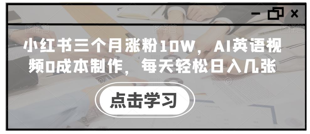 小红书三个月涨粉10W，AI英语视频0成本制作，每天轻松日入几张【揭秘】-桐创网