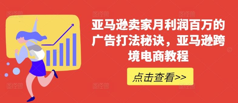 亚马逊卖家月利润百万的广告打法秘诀，亚马逊跨境电商教程-桐创网