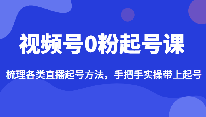 视频号0粉起号课，梳理各类直播起号方法，手把手实操带上起号-桐创网