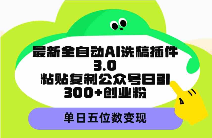 （9662期）最新全自动AI洗稿插件3.0，粘贴复制公众号日引300+创业粉，单日五位数变现-桐创网