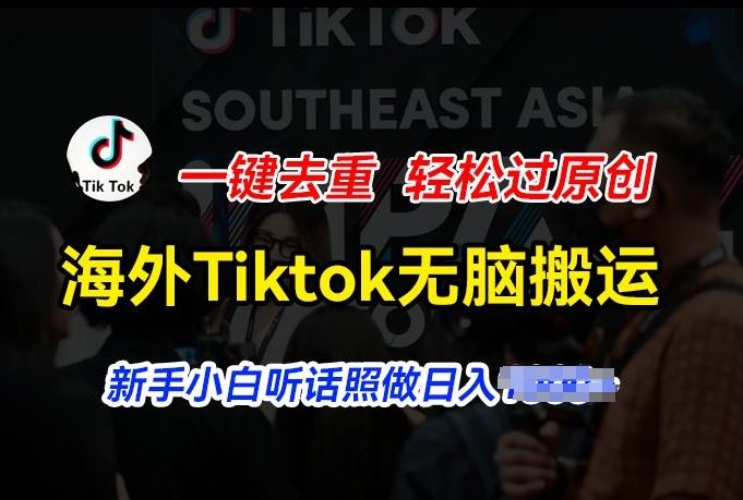 海外Tiktok短视频无脑搬运，一键去重轻松过原创，新手小白听话照做日入几张【揭秘】-桐创网